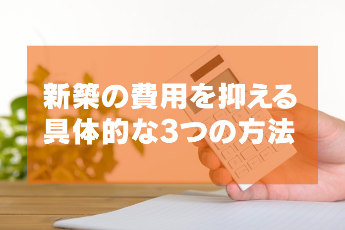 新築注文住宅の費用を抑える具体的な3つの方法 コスト削減案 一戸建て家づくりのススメ