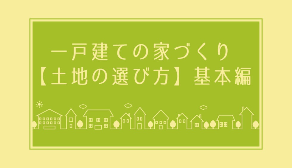 家を建てる時にまずやることは土地探し 家の要望まとめ 資金計画 一戸建て家づくりのススメ